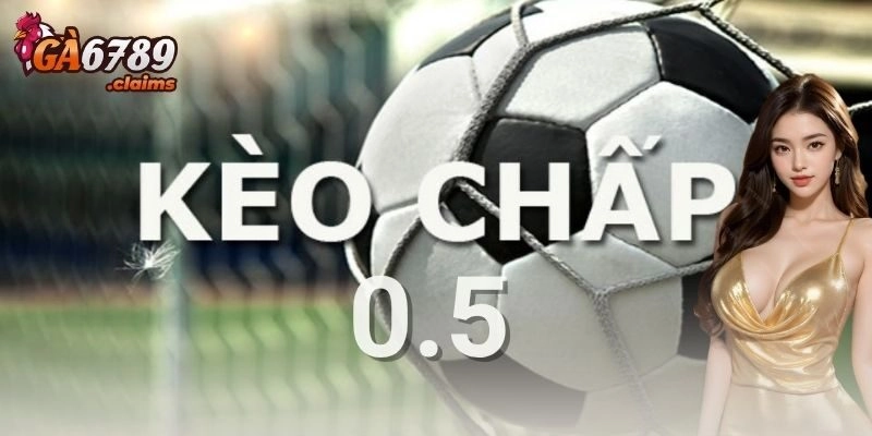Kèo chấp 0.5 là gì và khi nào xuất hiện?
